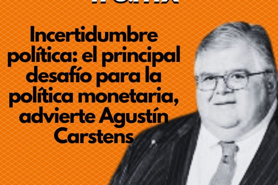 Incertidumbre política: el principal desafío para la política monetaria, advierte Agustín Carstens