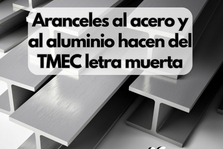 Los nuevos aranceles al acero y aluminio: un golpe al T-MEC y a las economías de México y Canadá