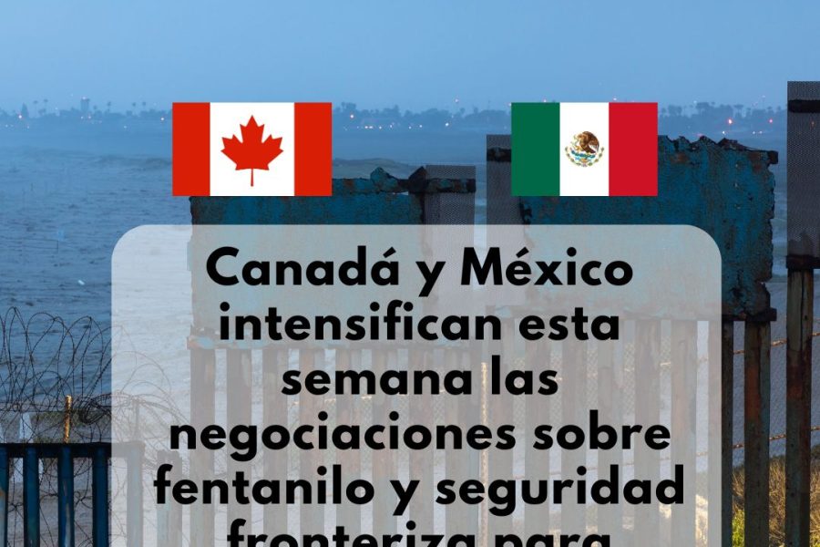 Canadá y México intensifican esta semana las negociaciones sobre fentanilo y seguridad fronteriza para evitar aranceles